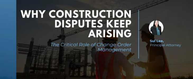 Why construction disputes keep arising: the critical role of change order management, Sul Lee, Principal Attorney